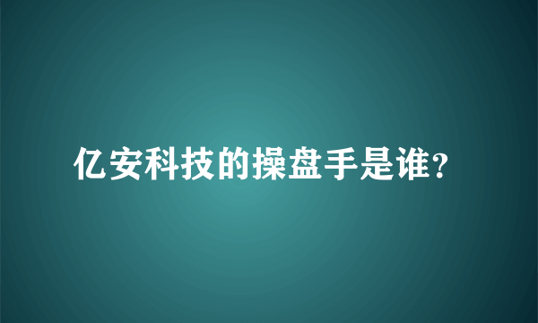 亿安科技的操盘手是谁？