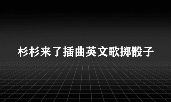 杉杉来了插曲英文歌掷骰子