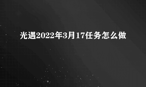 光遇2022年3月17任务怎么做