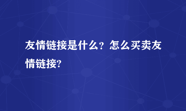 友情链接是什么？怎么买卖友情链接?