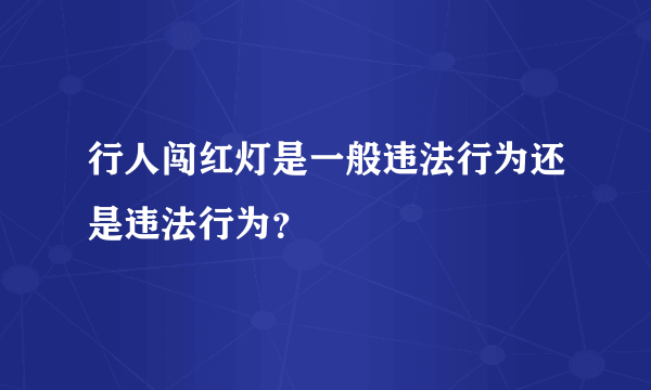 行人闯红灯是一般违法行为还是违法行为？