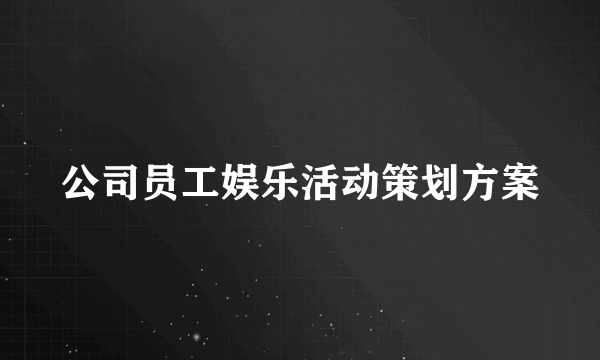 公司员工娱乐活动策划方案