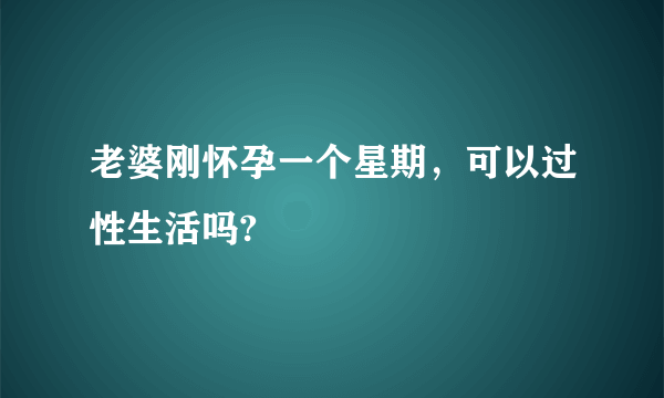 老婆刚怀孕一个星期，可以过性生活吗?