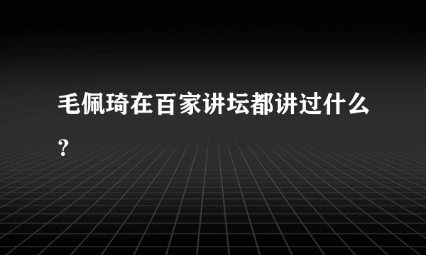 毛佩琦在百家讲坛都讲过什么？