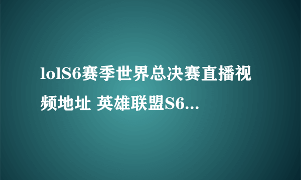 lolS6赛季世界总决赛直播视频地址 英雄联盟S6全球总决赛直播网址