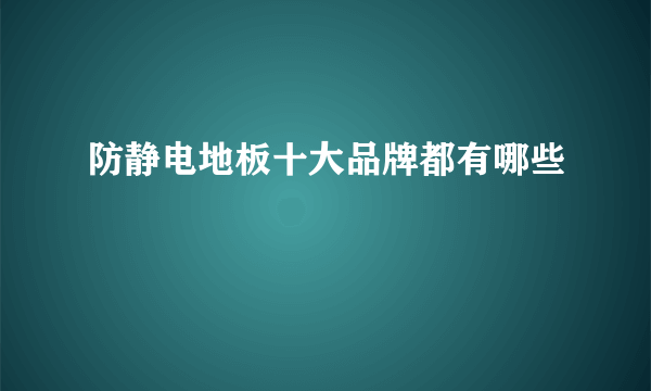 防静电地板十大品牌都有哪些