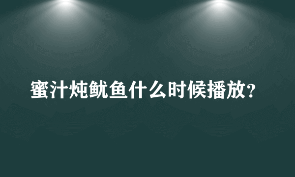 蜜汁炖鱿鱼什么时候播放？