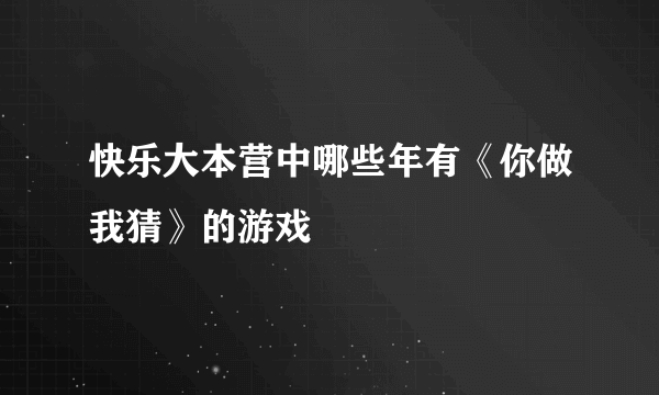 快乐大本营中哪些年有《你做我猜》的游戏