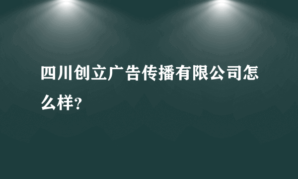 四川创立广告传播有限公司怎么样？