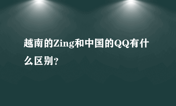 越南的Zing和中国的QQ有什么区别？