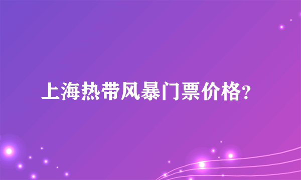 上海热带风暴门票价格？