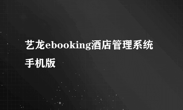 艺龙ebooking酒店管理系统手机版