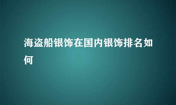 海盗船银饰在国内银饰排名如何