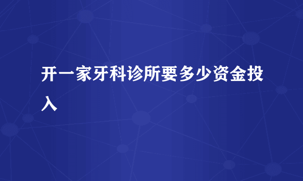 开一家牙科诊所要多少资金投入