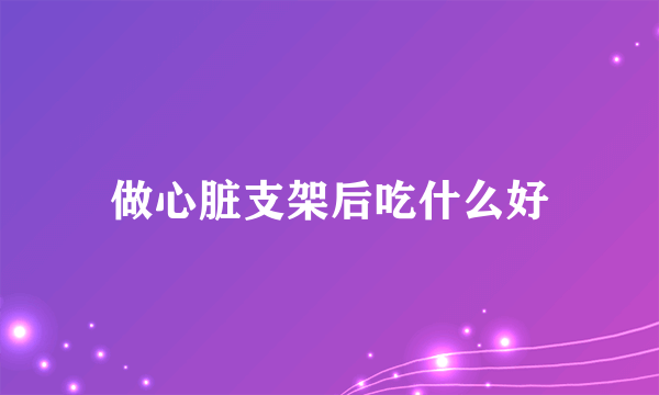 做心脏支架后吃什么好