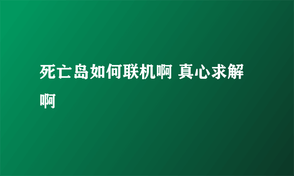 死亡岛如何联机啊 真心求解啊