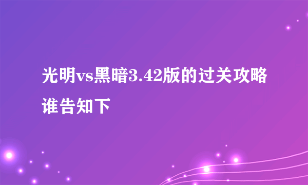 光明vs黑暗3.42版的过关攻略谁告知下