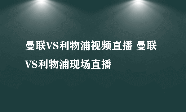 曼联VS利物浦视频直播 曼联VS利物浦现场直播