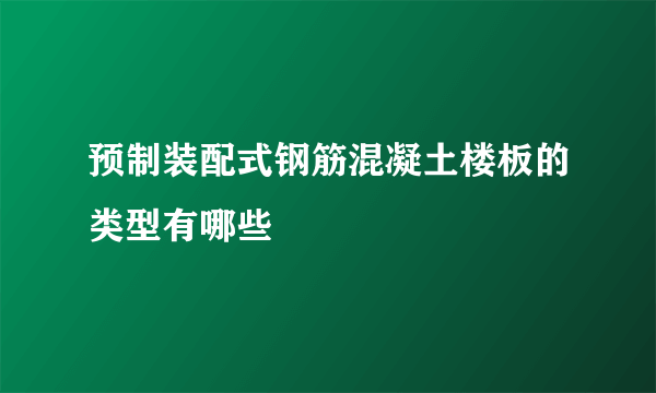 预制装配式钢筋混凝土楼板的类型有哪些