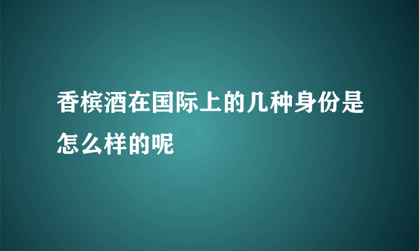 香槟酒在国际上的几种身份是怎么样的呢