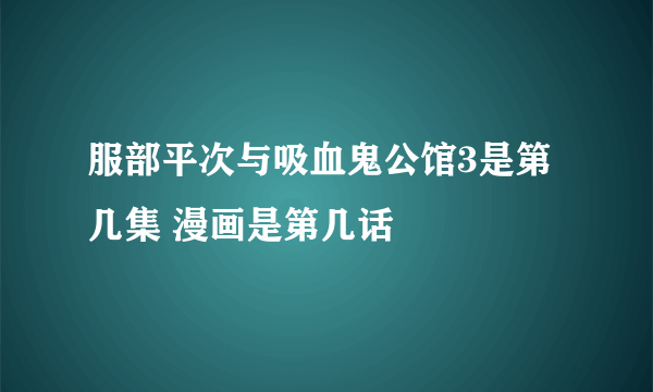 服部平次与吸血鬼公馆3是第几集 漫画是第几话