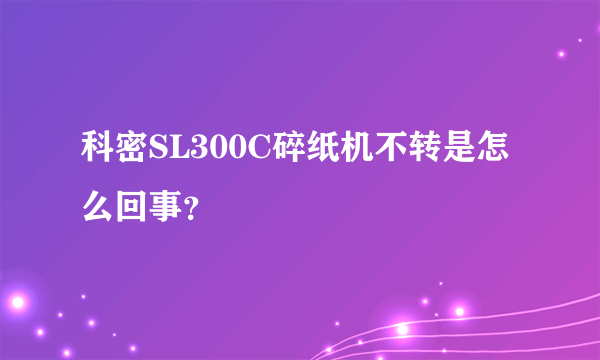 科密SL300C碎纸机不转是怎么回事？