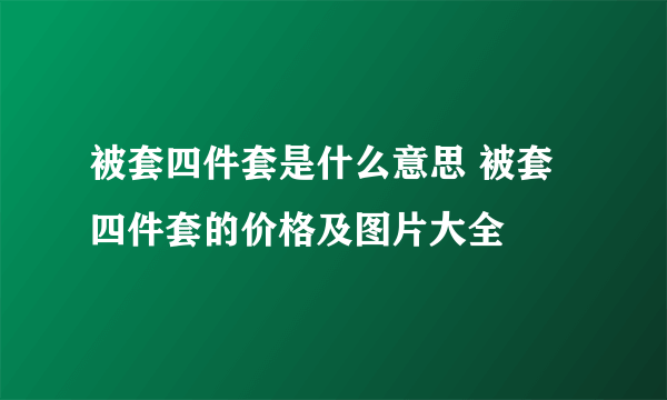 被套四件套是什么意思 被套四件套的价格及图片大全