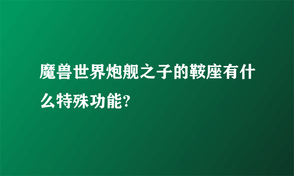 魔兽世界炮舰之子的鞍座有什么特殊功能?