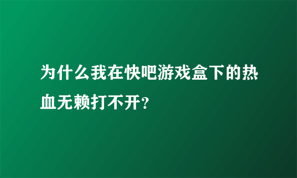 为什么我在快吧游戏盒下的热血无赖打不开？