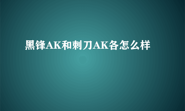 黑锋AK和刺刀AK各怎么样