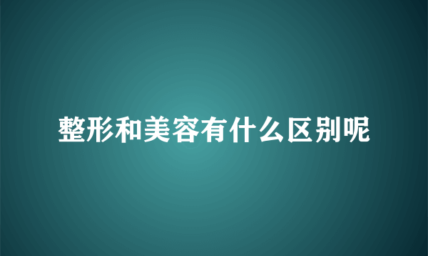 整形和美容有什么区别呢