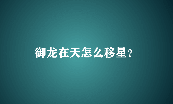 御龙在天怎么移星？