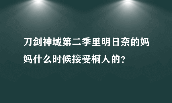 刀剑神域第二季里明日奈的妈妈什么时候接受桐人的？