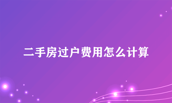 二手房过户费用怎么计算