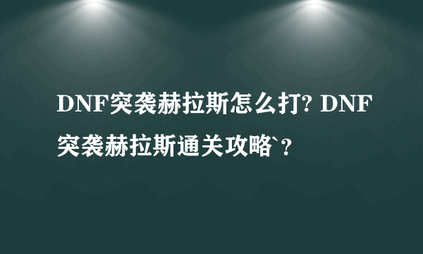 DNF突袭赫拉斯怎么打? DNF突袭赫拉斯通关攻略`？