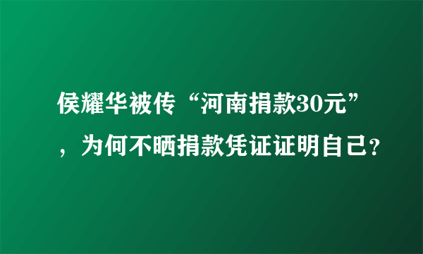 侯耀华被传“河南捐款30元”，为何不晒捐款凭证证明自己？