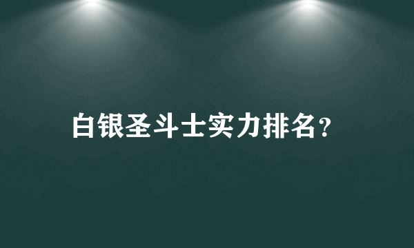 白银圣斗士实力排名？