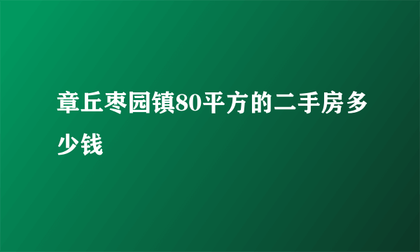 章丘枣园镇80平方的二手房多少钱