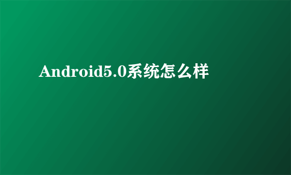 Android5.0系统怎么样