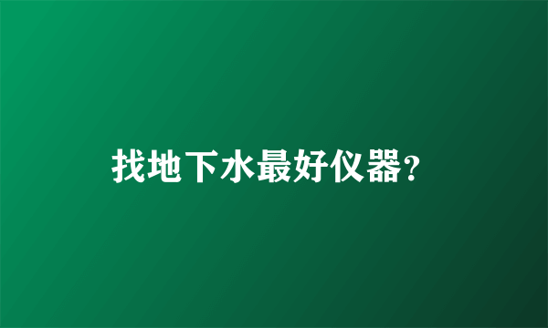 找地下水最好仪器？