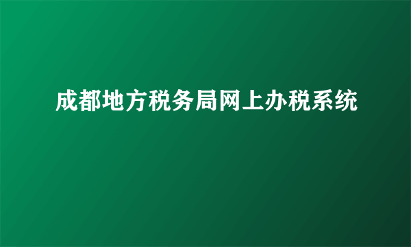 成都地方税务局网上办税系统