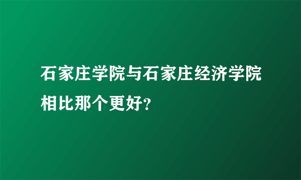 石家庄学院与石家庄经济学院相比那个更好？