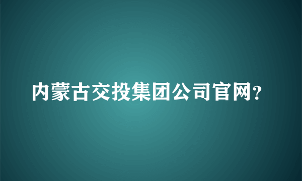 内蒙古交投集团公司官网？