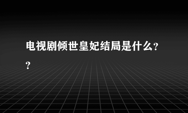 电视剧倾世皇妃结局是什么？？