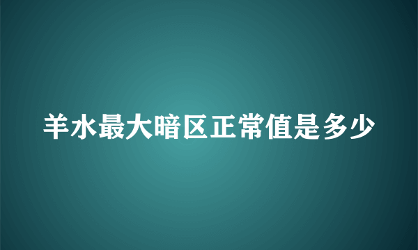 羊水最大暗区正常值是多少