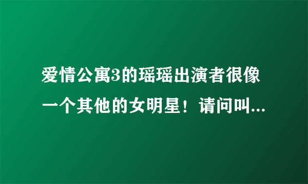 爱情公寓3的瑶瑶出演者很像一个其他的女明星！请问叫什么名了？