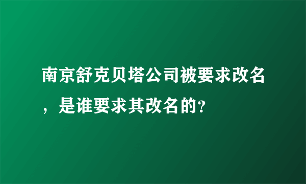 南京舒克贝塔公司被要求改名，是谁要求其改名的？