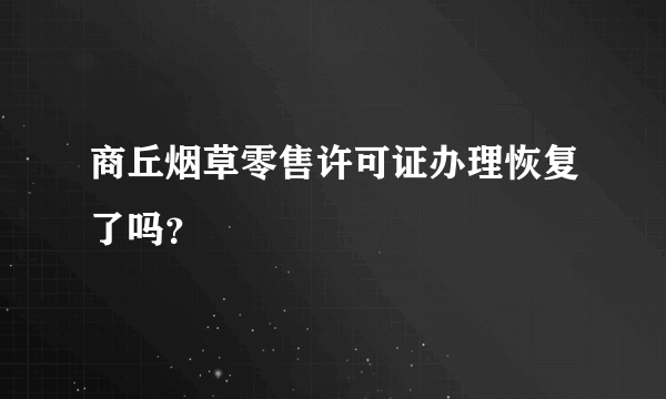 商丘烟草零售许可证办理恢复了吗？