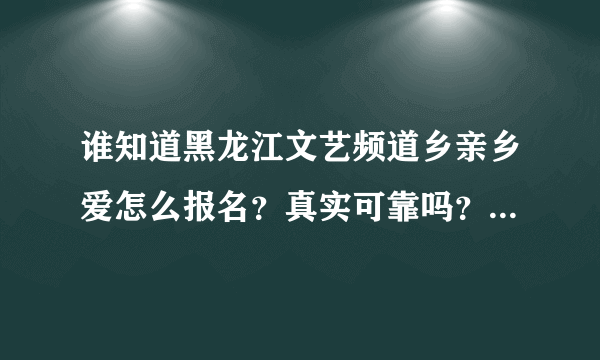 谁知道黑龙江文艺频道乡亲乡爱怎么报名？真实可靠吗？我想参加