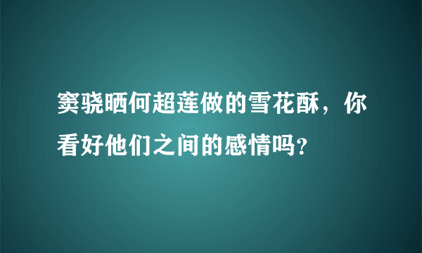 窦骁晒何超莲做的雪花酥，你看好他们之间的感情吗？